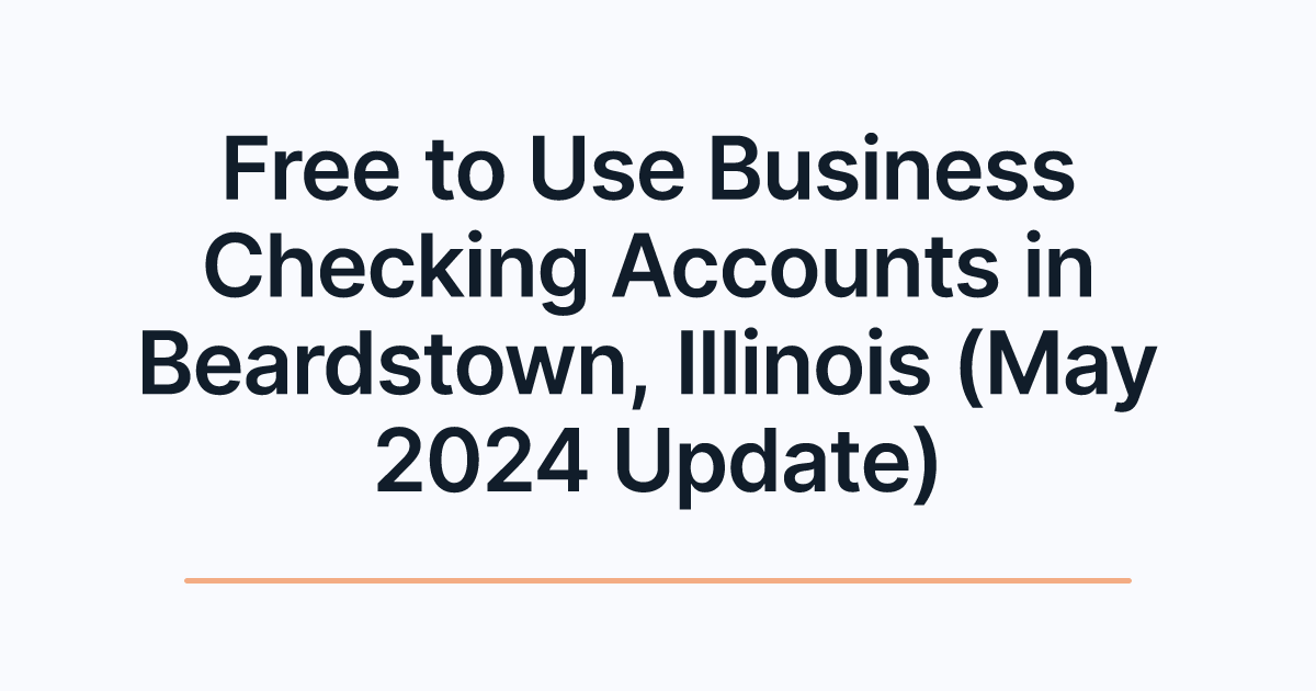 Free to Use Business Checking Accounts in Beardstown, Illinois (May 2024 Update)